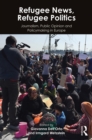Refugee News, Refugee Politics : Journalism, Public Opinion and Policymaking in Europe - Giovanna Dell'Orto