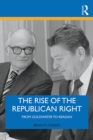The Rise of the Republican Right : From Goldwater to Reagan - eBook