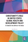 Christianity's Role in United States Global Health and Development Policy : To Transfer the Empire of the World - eBook
