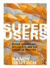 Superusers : Design Technology Specialists and the Future of Practice - eBook