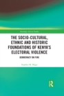 The Socio-Cultural, Ethnic and Historic Foundations of Kenya’s Electoral Violence : Democracy on Fire - eBook