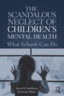 The Scandalous Neglect of Children's Mental Health : What Schools Can Do - eBook
