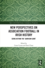 New Perspectives on Association Football in Irish History : Going beyond the 'Garrison Game' - eBook
