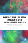 Everyday Fears of Legal Immigrants with Undocumented Spouses : Under U.S. Immigration Policy - eBook