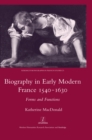 Biography in Early Modern France, 1540-1630 : Forms and Functions - eBook
