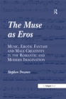 The Muse as Eros : Music, Erotic Fantasy and Male Creativity in the Romantic and Modern Imagination - eBook