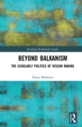 Beyond Balkanism : The Scholarly Politics of Region Making - eBook