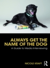 Always Get the Name of the Dog : A Guide to Media Interviewing - eBook