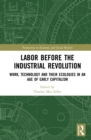 Labor Before the Industrial Revolution : Work, Technology and their Ecologies in an Age of Early Capitalism - eBook