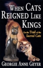 When Cats Reigned Like Kings : On the Trail of the Sacred Cats - Georgie Anne Geyer
