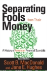 Separating Fools from Their Money : A History of American Financial Scandals - Scott B. MacDonald