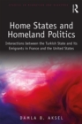 Home States and Homeland Politics : Interactions between the Turkish State and its Emigrants in France and the United States - eBook