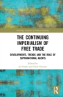 The Continuing Imperialism of Free Trade : Developments, Trends and the Role of Supranational Agents - eBook