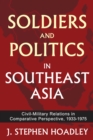 Soldiers and Politics in Southeast Asia : Civil-Military Relations in Comparative Perspective, 1933-1975 - J. Stephen Hoadley