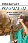 Pragmatism : The Restoration of Its Scientific Roots - Nicholas Rescher