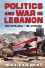 Politics and War in Lebanon : Unraveling the Enigma - eBook