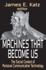 Machines That Become Us : The Social Context of Personal Communication Technology - eBook