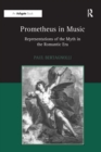 Prometheus in Music : Representations of the Myth in the Romantic Era - Paul Bertagnolli