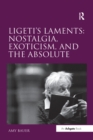 Ligeti's Laments: Nostalgia, Exoticism, and the Absolute - eBook
