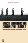 Guest Workers or Colonized Labor? : Mexican Labor Migration to the United States - eBook