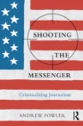 Shooting the Messenger : Criminalising Journalism - eBook