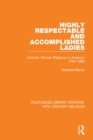 Highly Respectable and Accomplished Ladies : Catholic Women Religious in America, 1790-1850 - eBook