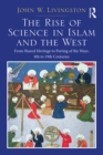 The Rise of Science in Islam and the West : From Shared Heritage to Parting of The Ways, 8th to 19th Centuries - eBook