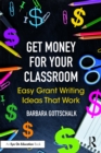 Get Money for Your Classroom : Easy Grant Writing Ideas That Work - eBook