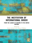 The Institution of International Order : From the League of Nations to the United Nations - Simon Jackson