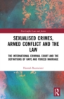 Sexualised Crimes, Armed Conflict and the Law : The International Criminal Court and the Definitions of Rape and Forced Marriage - eBook