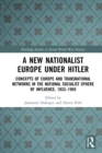 A New Nationalist Europe Under Hitler : Concepts of Europe and Transnational Networks in the National Socialist Sphere of Influence, 1933–1945 - eBook