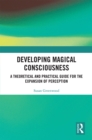 Developing Magical Consciousness : A Theoretical and Practical Guide for the Expansion of Perception - eBook
