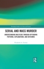 Serial and Mass Murder : Understanding Multicide through Offending Patterns, Explanations, and Outcomes - eBook