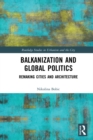 Balkanization and Global Politics : Remaking Cities and Architecture - eBook