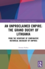 An Unproclaimed Empire: The Grand Duchy of Lithuania : From the Viewpoint of Comparative Historical Sociology of Empires - Zenonas Norkus