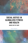 Social Justice in Globalized Fitness and Health : Bodies Out of Sight - eBook