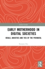 Early Motherhood in Digital Societies : Ideals, Anxieties and Ties of the Perinatal - eBook
