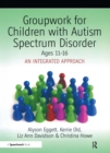 Groupwork for Children with Autism Spectrum Disorder Ages 11-16 : An Integrated Approach - eBook