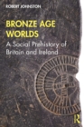 Bronze Age Worlds : A Social Prehistory of Britain and Ireland - eBook