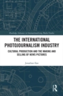 The International Photojournalism Industry : Cultural Production and the Making and Selling of News Pictures - eBook