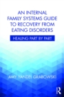An Internal Family Systems Guide to Recovery from Eating Disorders : Healing Part by Part - eBook