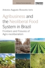 Agribusiness and the Neoliberal Food System in Brazil : Frontiers and Fissures of Agro-neoliberalism - eBook