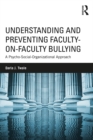 Understanding and Preventing Faculty-on-Faculty Bullying : A Psycho-Social-Organizational Approach - eBook