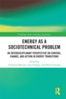 Energy as a Sociotechnical Problem : An Interdisciplinary Perspective on Control, Change, and Action in Energy Transitions - eBook
