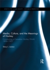 Media, Culture, and the Meanings of Hockey : Constructing a Canadian Hockey World, 1896-1907 - eBook