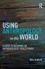 Using Anthropology in the World : A Guide to Becoming an Anthropologist Practitioner - eBook