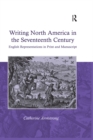 Writing North America in the Seventeenth Century : English Representations in Print and Manuscript - eBook