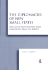 The Diplomacies of New Small States : The Case of Slovenia with Some Comparison from the Baltics - eBook