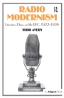 Radio Modernism : Literature, Ethics, and the BBC, 1922-1938 - Todd Avery