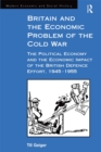 Britain and the Economic Problem of the Cold War : The Political Economy and the Economic Impact of the British Defence Effort, 1945-1955 - eBook
